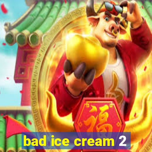 bad ice cream 2